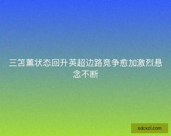 三笘薰状态回升英超边路竞争愈加激烈悬念不断