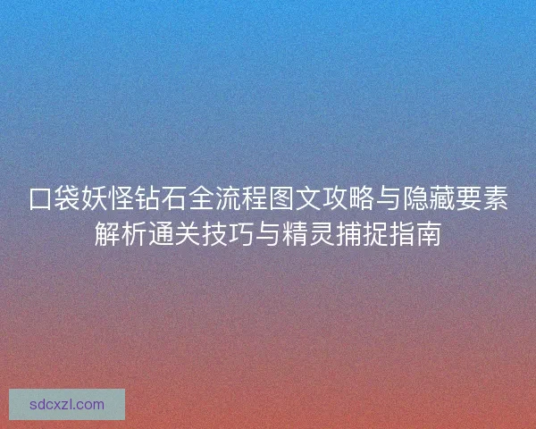 口袋妖怪钻石全流程图文攻略与隐藏要素解析通关技巧与精灵捕捉指南
