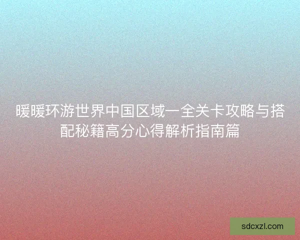 暖暖环游世界中国区域一全关卡攻略与搭配秘籍高分心得解析指南篇