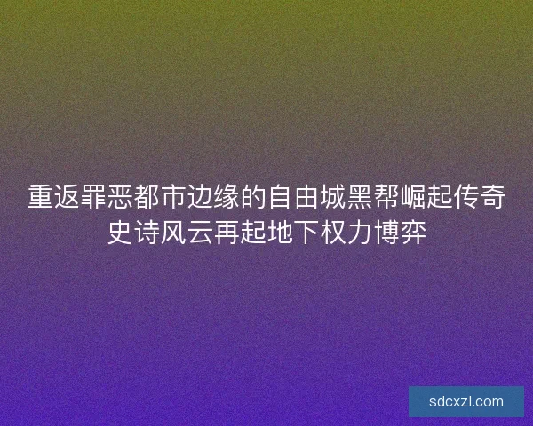 重返罪恶都市边缘的自由城黑帮崛起传奇史诗风云再起地下权力博弈 重返罪恶都市边缘的自由城黑帮崛起传奇史诗风云再起地下权力博弈