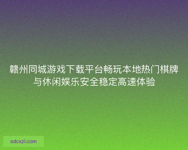 赣州同城游戏下载平台畅玩本地热门棋牌与休闲娱乐安全稳定高速体验